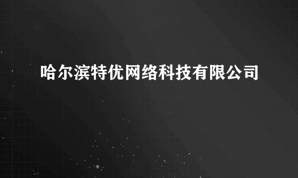 哈尔滨特优网络科技有限公司