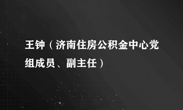 王钟（济南住房公积金中心党组成员、副主任）