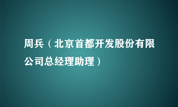 周兵（北京首都开发股份有限公司总经理助理）