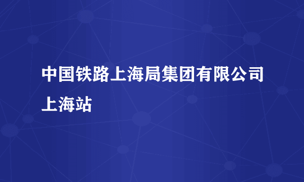 中国铁路上海局集团有限公司上海站