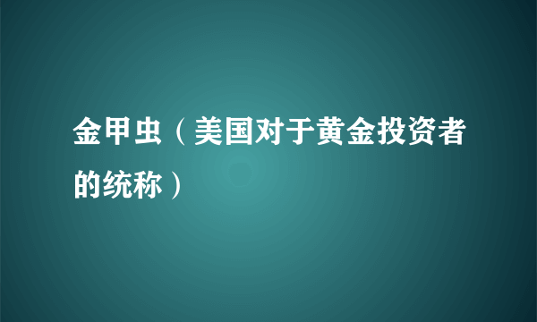 金甲虫（美国对于黄金投资者的统称）