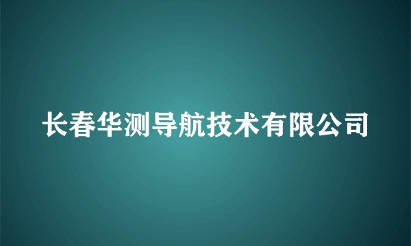 长春华测导航技术有限公司