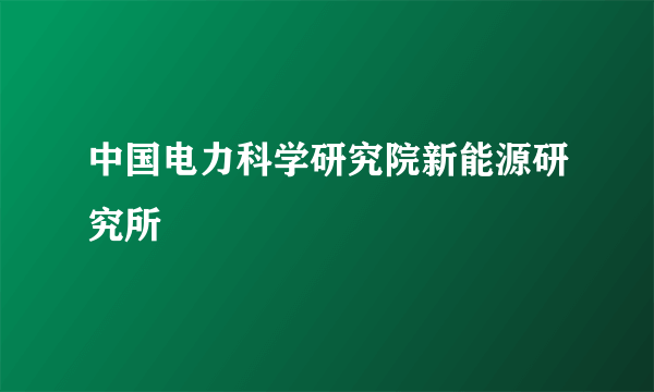 中国电力科学研究院新能源研究所