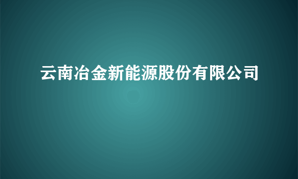 云南冶金新能源股份有限公司