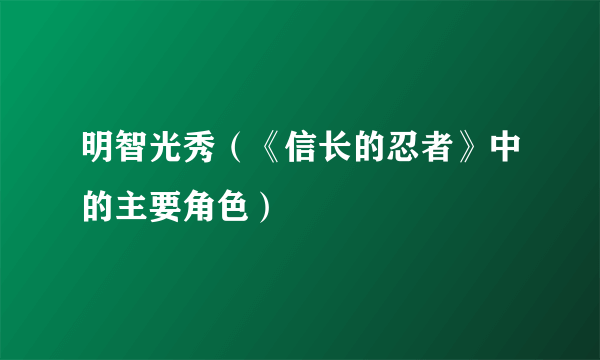 明智光秀（《信长的忍者》中的主要角色）