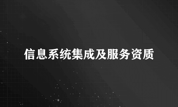 信息系统集成及服务资质