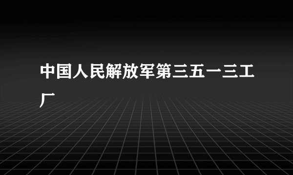 中国人民解放军第三五一三工厂