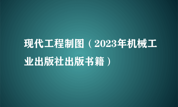 现代工程制图（2023年机械工业出版社出版书籍）