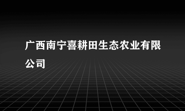 广西南宁喜耕田生态农业有限公司