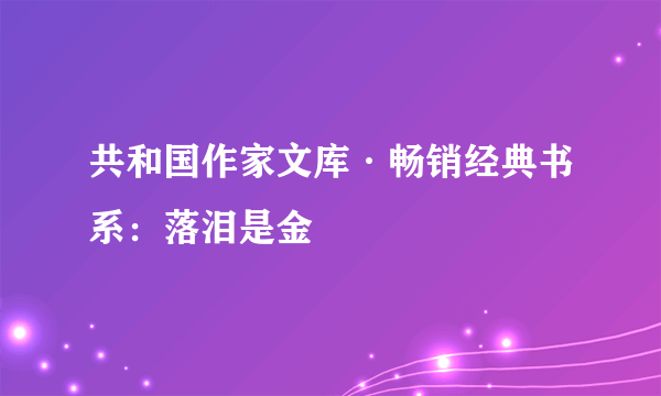 共和国作家文库·畅销经典书系：落泪是金