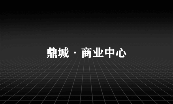 鼎城·商业中心