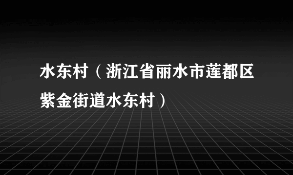 水东村（浙江省丽水市莲都区紫金街道水东村）