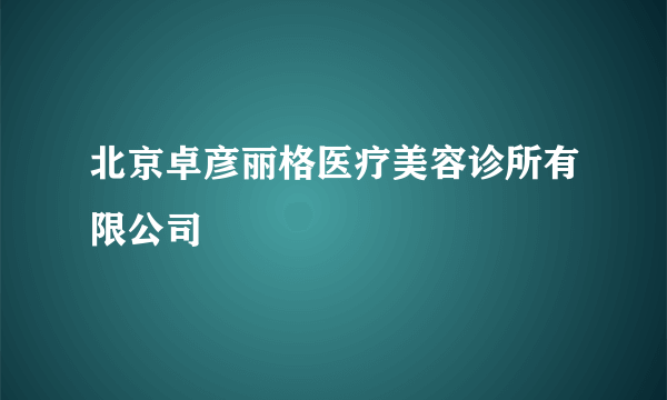 北京卓彦丽格医疗美容诊所有限公司