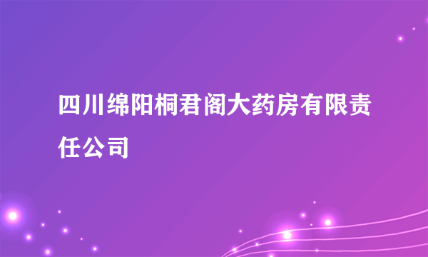 四川绵阳桐君阁大药房有限责任公司