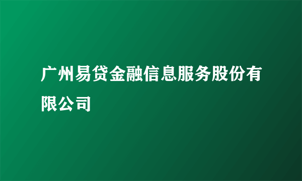 广州易贷金融信息服务股份有限公司