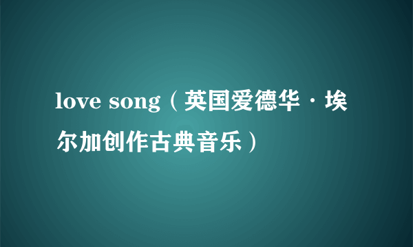 love song（英国爱德华·埃尔加创作古典音乐）