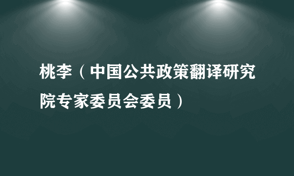 桃李（中国公共政策翻译研究院专家委员会委员）