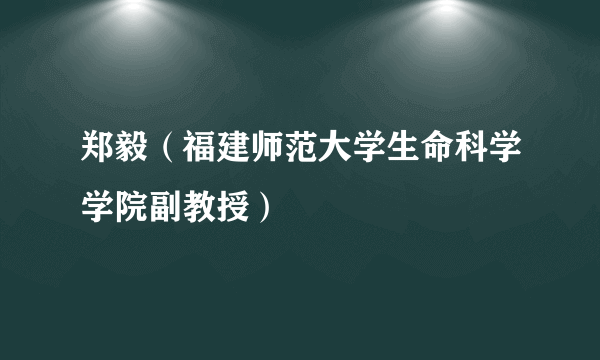 郑毅（福建师范大学生命科学学院副教授）