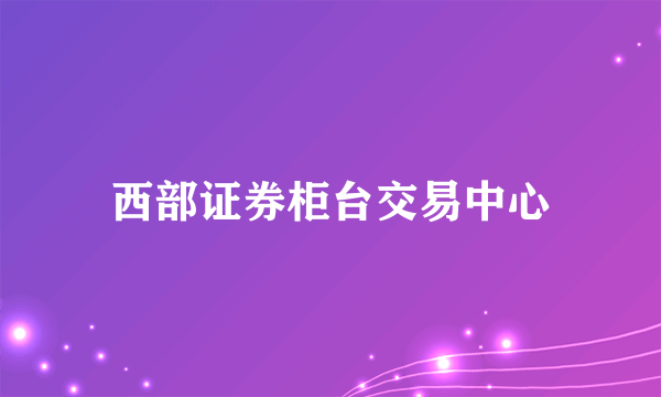 西部证券柜台交易中心