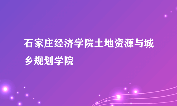 石家庄经济学院土地资源与城乡规划学院