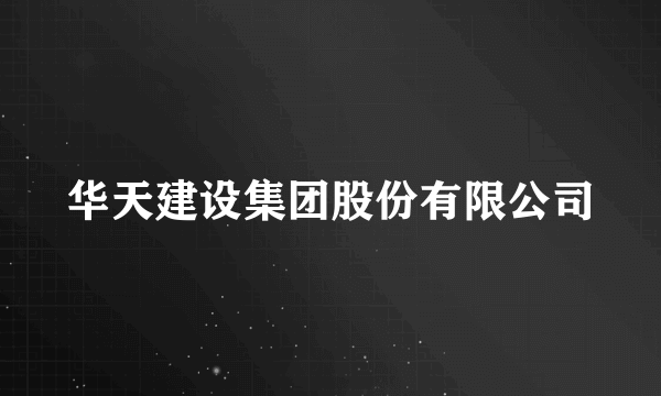 华天建设集团股份有限公司