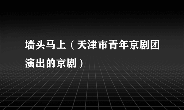 墙头马上（天津市青年京剧团演出的京剧）