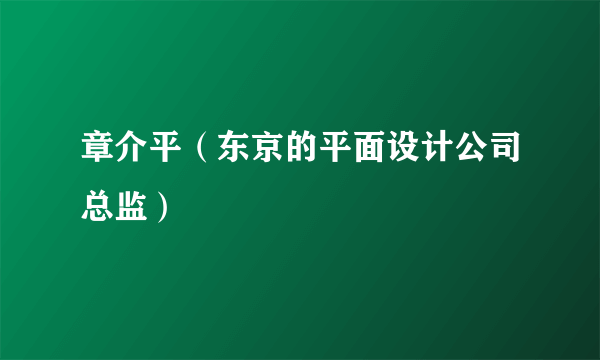 章介平（东京的平面设计公司总监）