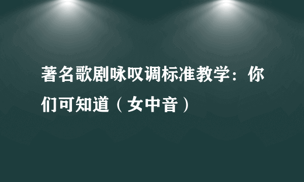 著名歌剧咏叹调标准教学：你们可知道（女中音）