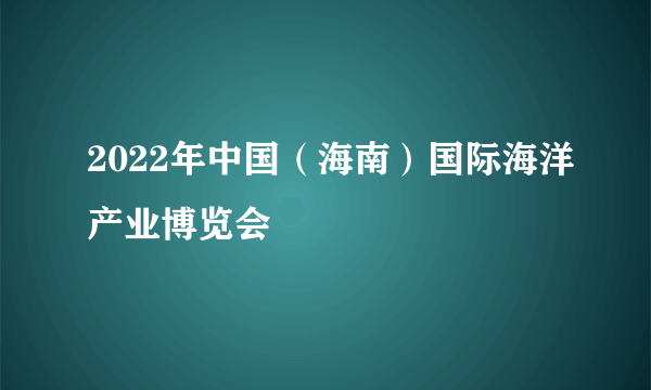 2022年中国（海南）国际海洋产业博览会