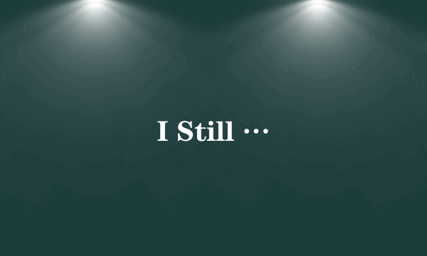 I Still …