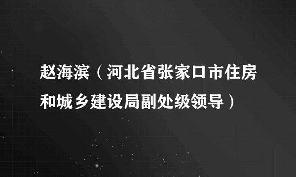 赵海滨（河北省张家口市住房和城乡建设局副处级领导）