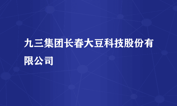 九三集团长春大豆科技股份有限公司