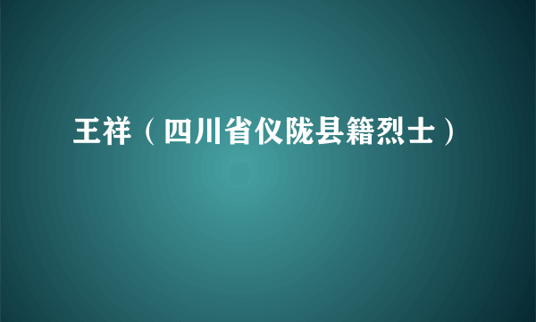 王祥（四川省仪陇县籍烈士）