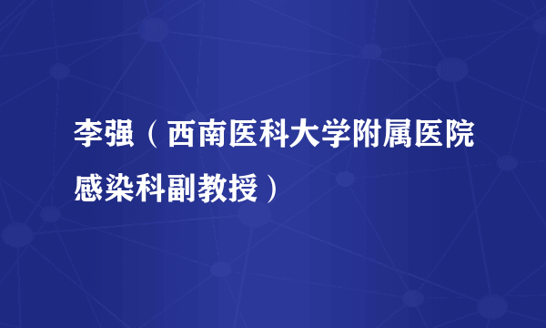 李强（西南医科大学附属医院感染科副教授）