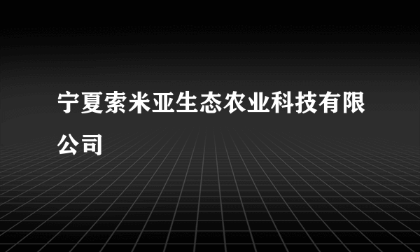 宁夏索米亚生态农业科技有限公司