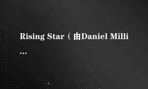 Rising Star（由Daniel Millican执导编剧的电影）