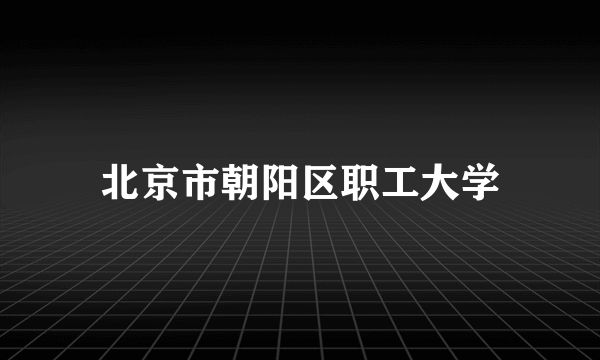 北京市朝阳区职工大学