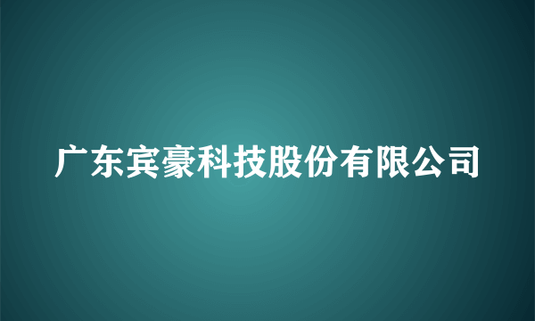 广东宾豪科技股份有限公司