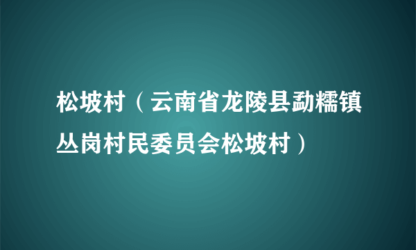 松坡村（云南省龙陵县勐糯镇丛岗村民委员会松坡村）