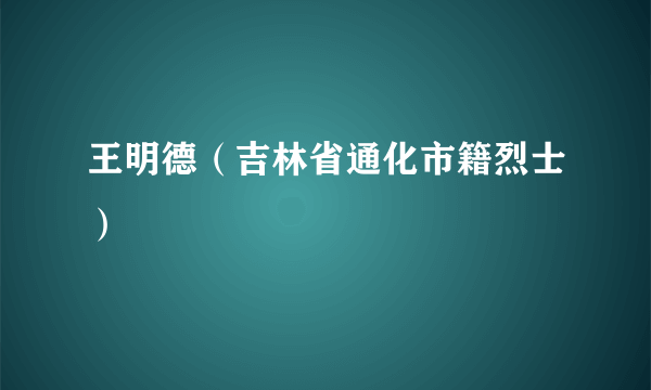 王明德（吉林省通化市籍烈士）