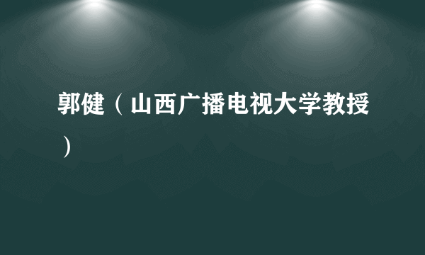 郭健（山西广播电视大学教授）