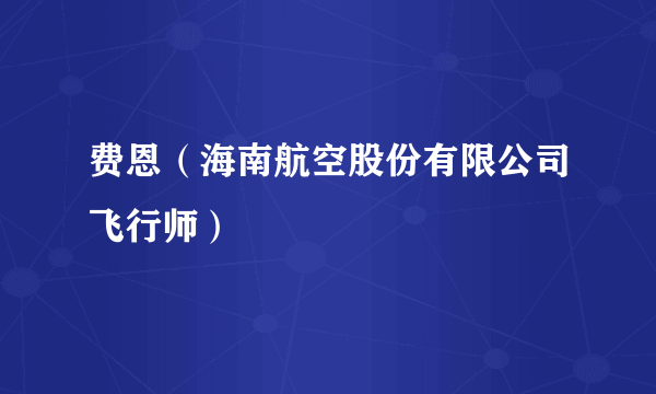 费恩（海南航空股份有限公司飞行师）