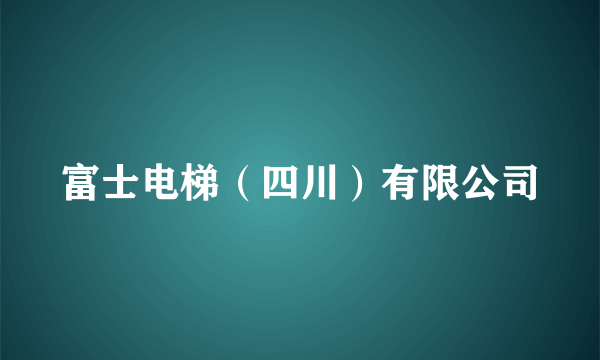 富士电梯（四川）有限公司