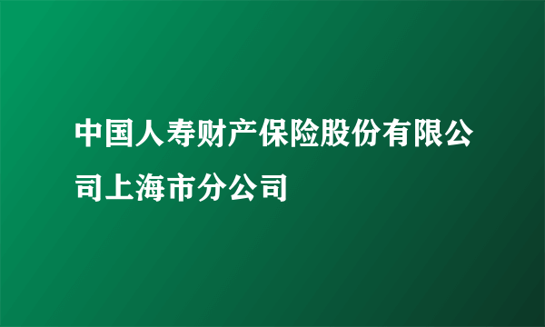 中国人寿财产保险股份有限公司上海市分公司