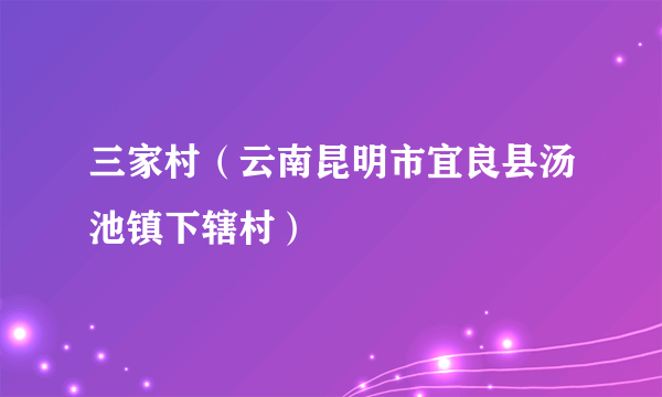 三家村（云南昆明市宜良县汤池镇下辖村）