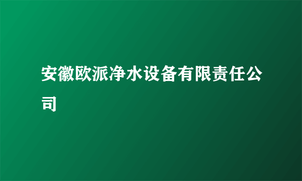 安徽欧派净水设备有限责任公司