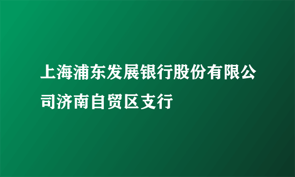 上海浦东发展银行股份有限公司济南自贸区支行