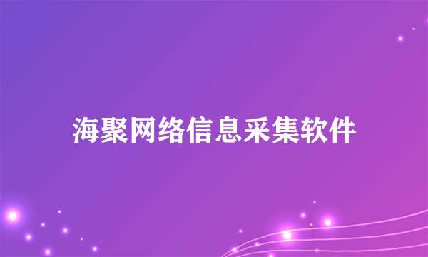 海聚网络信息采集软件