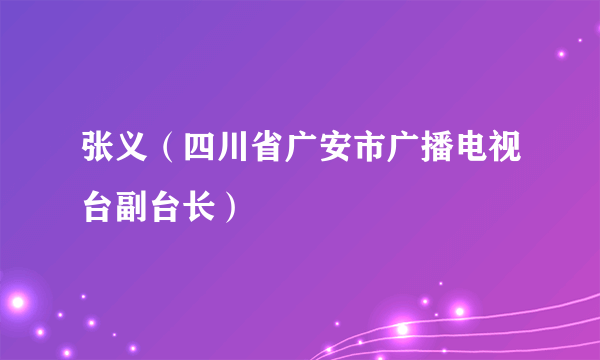 张义（四川省广安市广播电视台副台长）