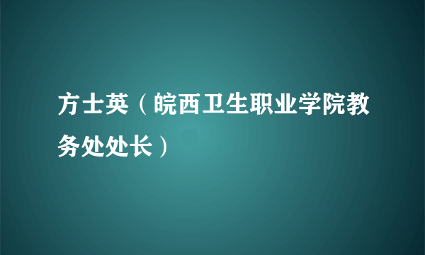 方士英（皖西卫生职业学院教务处处长）